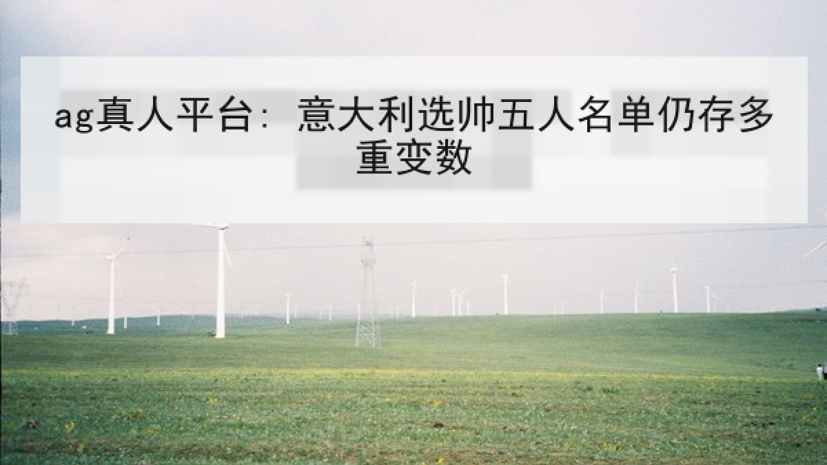 ag真人平台: 意大利选帅五人名单仍存多重变数