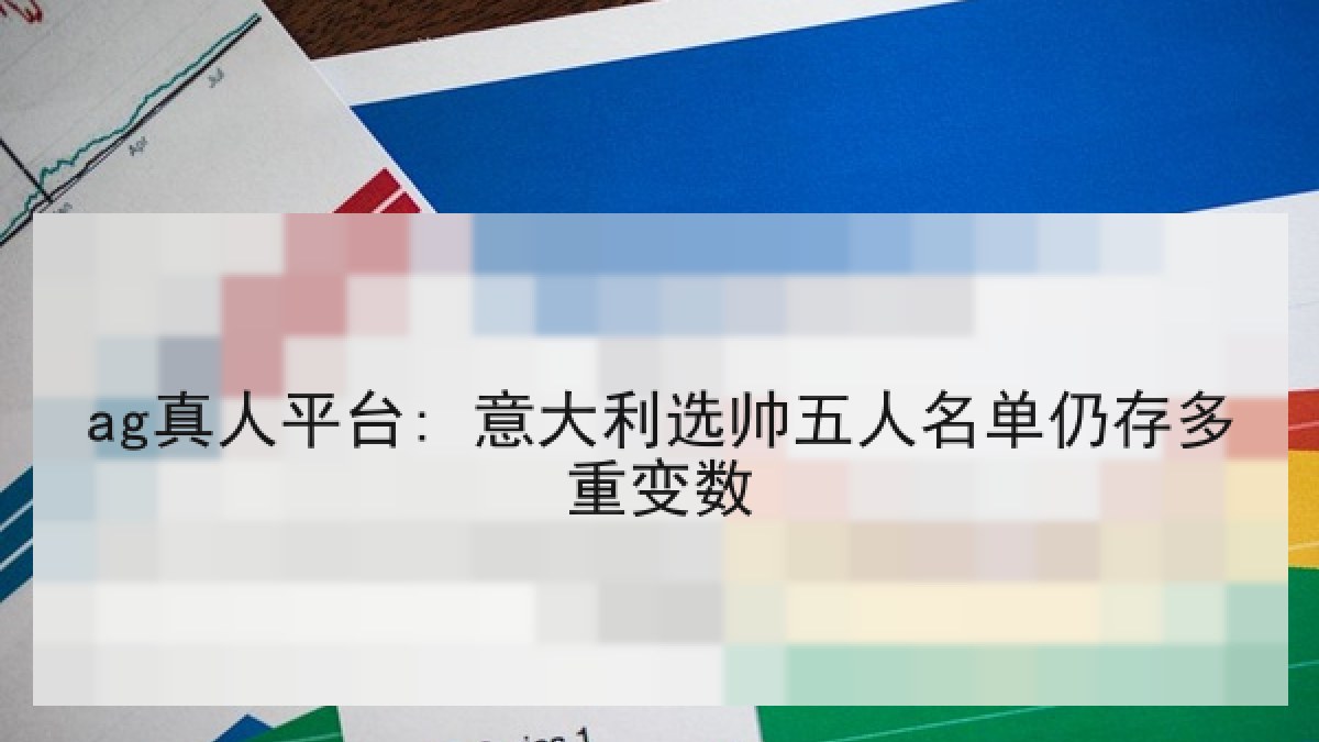 ag真人平台: 意大利选帅五人名单仍存多重变数
