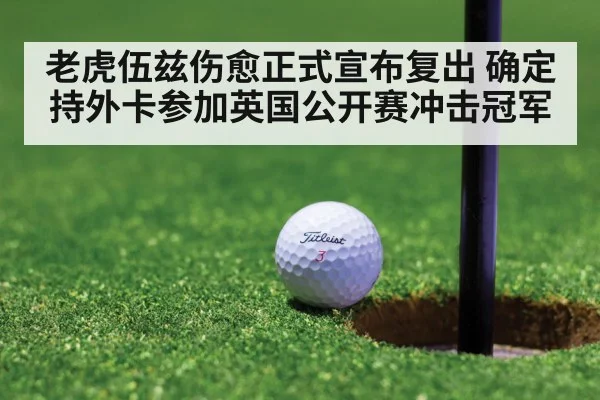 老虎伍兹伤愈正式宣布复出 确定持外卡参加英国公开赛冲击冠军