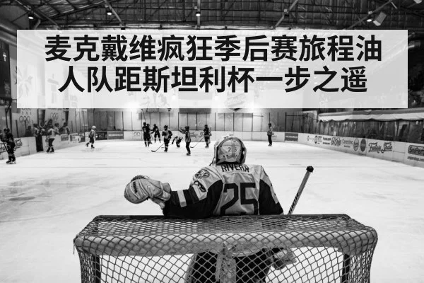 麦克戴维疯狂季后赛旅程油人队距斯坦利杯一步之遥