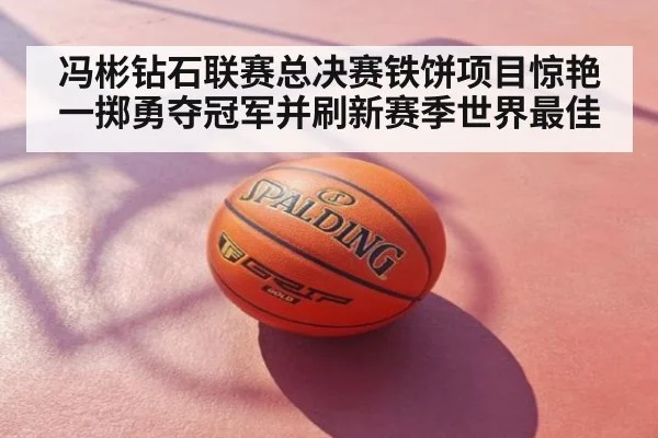 冯彬钻石联赛总决赛铁饼项目惊艳一掷勇夺冠军并刷新赛季世界最佳