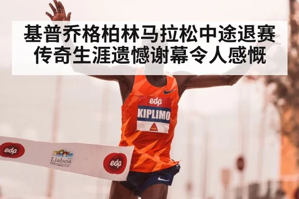 基普乔格柏林马拉松中途退赛 传奇生涯遗憾谢幕令人感慨