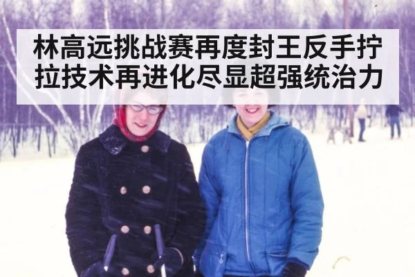 林高远挑战赛再度封王反手拧拉技术再进化尽显超强统治力