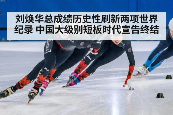 刘焕华总成绩历史性刷新两项世界纪录 中国大级别短板时代宣告终结